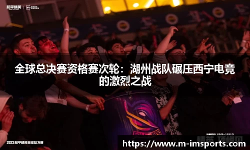 全球总决赛资格赛次轮：湖州战队碾压西宁电竞的激烈之战