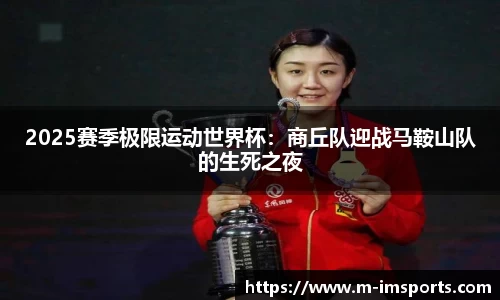 2025赛季极限运动世界杯：商丘队迎战马鞍山队的生死之夜